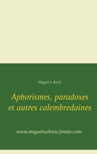 Miguel S. Ruiz - Aphorismes, paradoxes et autres calembredaines.