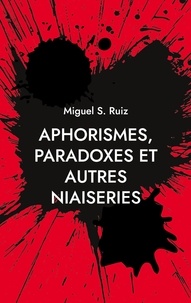 Miguel S. Ruiz - Aphorismes, paradoxes et autres niaiseries.
