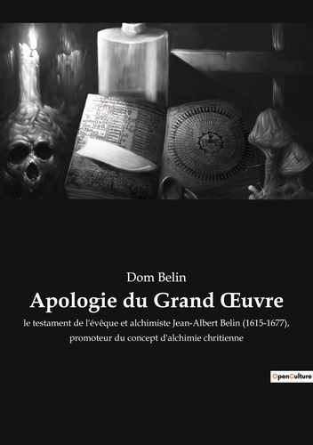 Dom Belin - Ésotérisme et Paranormal  : Apologie du Grand oeuvre - le testament de l'évêque et alchimiste Jean-Albert Belin (1615-1677), promoteur du concept d'alchimie chritienne.