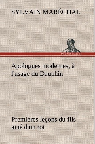 Sylvain Maréchal - Apologues modernes, à l'usage du Dauphin premières leçons du fils ainé d'un roi.
