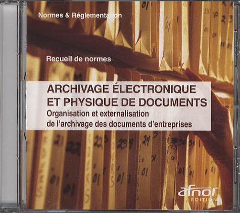  AFNOR - Archivage électronique et physique de documents - Organisation et externalisation de l'archivage des documents d'entreprises CD Rom, Recueil de normes.