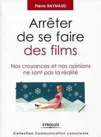 Pierre Raynaud - Arrêter de se faire des films - Nos croyances et nos opinions ne sont pas la réalité.