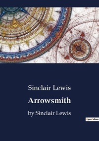 Sinclair Lewis - Arrowsmith - by Sinclair Lewis.