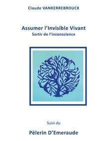 Claude Vankerrebrouck - Assumer l'Invisible Vivant - Sortir de l'inconscience.
