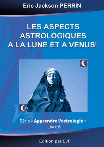 Eric Jackson Perrin - Astrologie - Livre 6 : Les aspects astrologiques à la Lune et à Vénus.