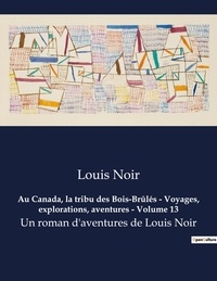 Louis Noir - Au Canada, la tribu des Bois-Brûlés - Voyages, explorations, aventures - Volume 13 - Un roman d'aventures de Louis Noir.