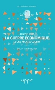 Sebastien Brouiller - Au coeur de la guerre économique - Le cas Alcatel-Lucent.