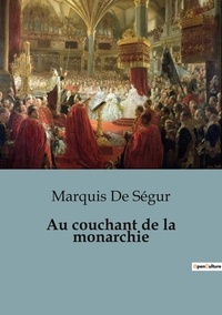 Ségur marquis De - Philosophie  : Au couchant de la monarchie.