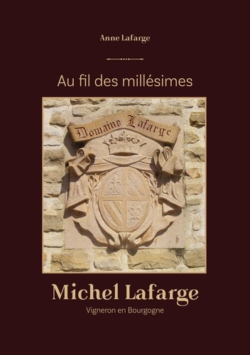 Au fil des millésimes. Michel Lafarge, Vigneron en Bourgogne