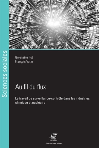 Gwenaële Rot et François Vatin - Au fil du flux - Le travail de surveillance-contrôle dans les industries chimique et nucléaire.