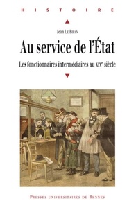 Jean Le Bihan - Au service de l'Etat - Les fonctionnaires intermédiaires au XIXe siècle.