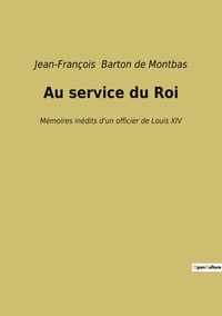 De montbas jean-françois Barton - Au service du Roi - Mémoires inédits d'un officier de Louis XIV.