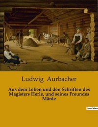 Ludwig Aurbacher - Aus dem Leben und den Schriften des Magisters Herle, und seines Freundes Mänle.
