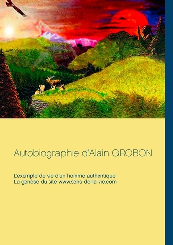 Autobiographie d'Alain Grobon. L'exemple de vie d'un homme authentique & La genèse du site sens-de-la-vie