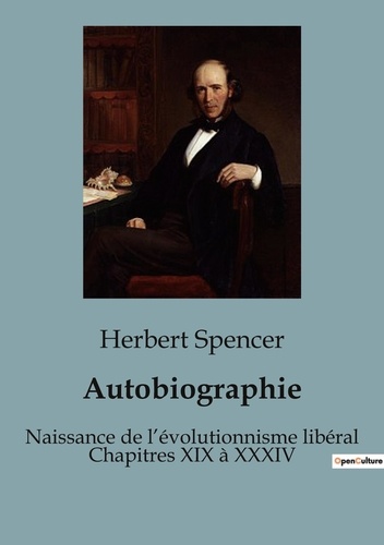 Herbert Spencer - Philosophie  : Autobiographie - Naissance de l'évolutionnisme libéral Chapitres XIX à XXXIV.