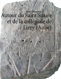 Alain Hourseau - Autour du Saint Suaire et de la collégiale de Lirey (Aube).