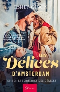 Emily Chain - Aux délices d'Amsterdam  : Aux Délices d'Amsterdam - Tome 3 - Les Origines des Délices.