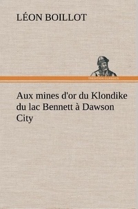 Léon Boillot - Aux mines d'or du Klondike du lac Bennett à Dawson City.