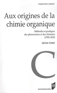 Sacha Tomic - Aux origines de la chimie organique - Méthodes et pratiques de pharmaciens et des chimistes (1785-1835).