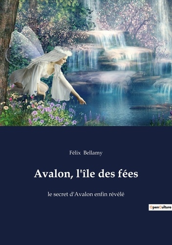 Félix Bellamy - Avalon, l'île des fées - le secret d'Avalon enfin révélé.