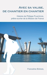 Franceline Bürgel - Avec sa valise, de chantier en chantier - Histoire de Philippe Plantevin, prêtre-ouvrier de la Mission de France.