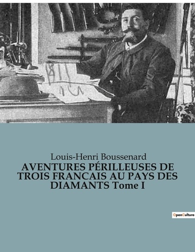 Louis-Henri Boussenard - AVENTURES PÉRILLEUSES DE TROIS FRANCAIS AU PAYS DES DIAMANTS Tome I.