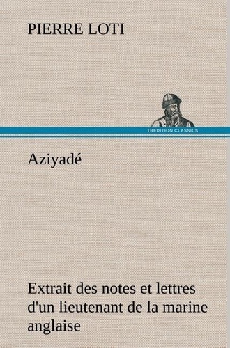 Pierre Loti - Aziyadé Extrait des notes et lettres d'un lieutenant de la marine anglaise entré au  service de la Turquie le 10 mai 1876 tué dans les murs de Kars, le 27 octobre  1877..