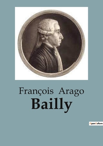 François Arago - Biographies et mémoires  : Bailly.