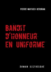 Pierre-Mathieu Geronimi - Bandit d'honneur en uniforme - Roman historique.