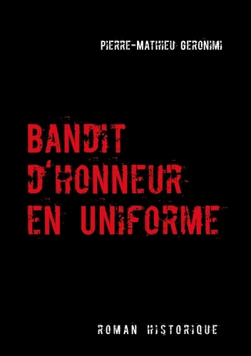 Pierre-Mathieu Geronimi - Bandit d'honneur en uniforme - Roman historique.