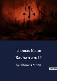 Thomas Mann - Bashan and I - by Thomas Mann.
