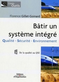 Florence Gillet-Goinard - Bâtir un système intégré - Qualité/Sécurité/Environnement De la qualité au QSE.
