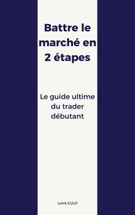 Loïck Culo - Battre le marché en 2 étapes - Le guide ultime du trader débutant.
