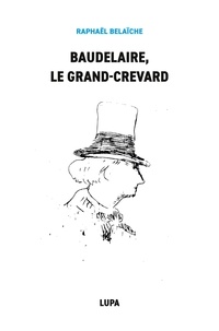 Raphaël Belaïche - Baudelaire, le Grand-Crevard - (Histoire poétique d'un fêlé).