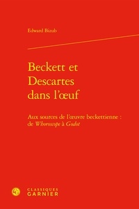 Edward Bizub - Beckett et Descartes dans l'oeuf - Aux sources de l'oeuvre beckettienne : de Whoroscope à Godot.