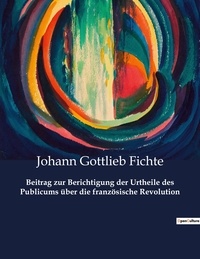 Johann Gottlieb Fichte - Beitrag zur Berichtigung der Urtheile des Publicums über die französische Revolution.