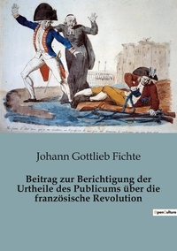 Johann Gottlieb Fichte - Beitrag zur Berichtigung der Urtheile des Publicums über die französische Revolution.