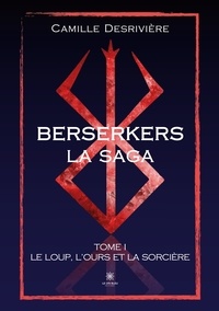 Camille Desrivière - Berserkers Tome 1 : Le loup, l’ours et la sorcière.