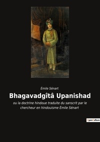 Emile Senart - Bhagavadgîtâ Upanishad - ou la doctrine hindoue traduite du sanscrit par le chercheur en hindouisme Émile Sénart.