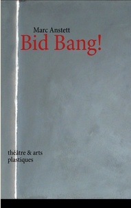 Marc Anstett - Bid bang ! - Théâtre et arts plastiques.