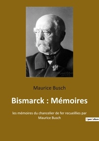 Maurice Busch - Bismarck : Mémoires - les mémoires du chancelier de fer recueillies par Maurice Busch.