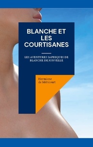 Hermione De Méricourt - Blanche et les courtisanes - Les aventures saphiques de Blanche de Jonvelle.