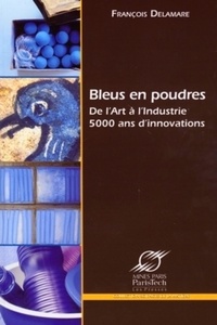 François Delamare - Bleus en poudres - De l'Art à l'Industrie, 5000 ans d'innovations.
