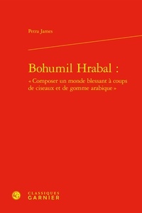 Petra James - Bohumil Hrabal : « Composer un monde blessant à coups de ciseaux et de gomme arabique ».
