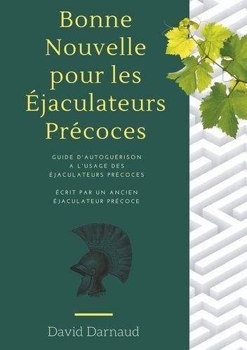 Bonne nouvelle pour les éjaculateurs précoces. Guide d'autoguérison à l'usage des éjaculateurs précoces