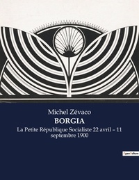 Michel Zévaco - Les classiques de la littérature .  : Borgia - La Petite République Socialiste 22 avril - 11 septembre 1900.