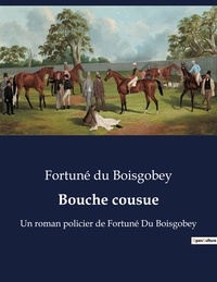 Boisgobey fortuné Du - Bouche cousue - Un roman policier de Fortuné Du Boisgobey.