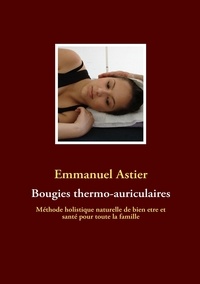 Emmanuel d' Astier - Bougies thermo-auriculaires - Méthode naturelle de bien être et santé pour toute la famille.