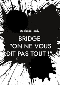 Stéphane Tardy - Bridge : "On ne vous dit pas tout !" - Le système d'enseignement français passé au crible : ses richesses, ses limites - Les contre-propositions qui s'imposent.