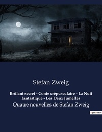 Stefan Zweig - Brûlant secret - Conte crépusculaire - La Nuit fantastique - Les Deux Jumelles - Quatre nouvelles de Stefan Zweig.